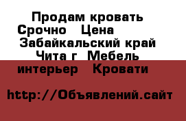 Продам кровать! Срочно › Цена ­ 5 000 - Забайкальский край, Чита г. Мебель, интерьер » Кровати   